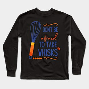 Don't Be Afraid To Take Whisks Long Sleeve T-Shirt